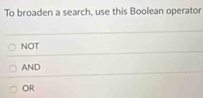 To broaden a search, use this Boolean operator
NOT
AND
OR