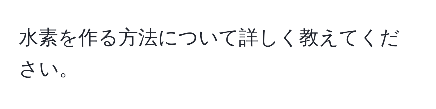 水素を作る方法について詳しく教えてください。