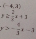 (-4,3)
y≥  2/3 x+3
y>- 4/3 x-3