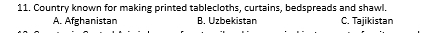 Country known for making printed tablecloths, curtains, bedspreads and shawl.
A. Afghanistan B. Uzbekistan C. Tajikistan