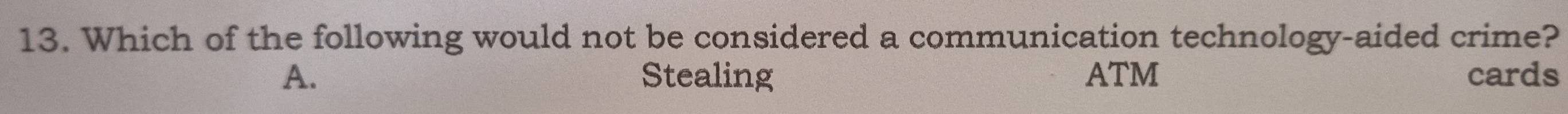 Which of the following would not be considered a communication technology-aided crime?
A. Stealing ATM cards