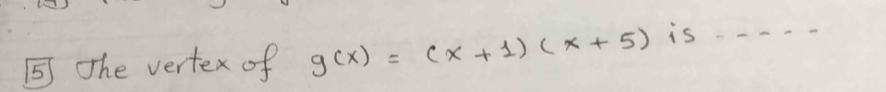 ⑤ The vertex of g(x)=(x+1)(x+5) is_