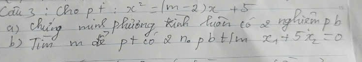 Cou 3: Cho p+ : x^2=(m-2)x+5
a) chuing ming plunong Kinh luān có nghiempb 
b) Jim mo p+ co a nopbtim x_1+5x_2=0