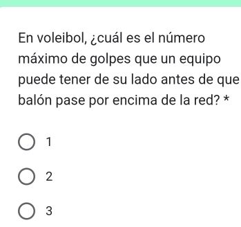 En voleibol, ¿cuál es el número
máximo de golpes que un equipo
puede tener de su lado antes de que
balón pase por encima de la red? *
1
2
3