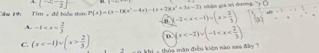 A. (-2;-frac 2] B. (-2,+∈fty )
nhận giá trị dương. ()
 
Câu 19: Tìm x đề biểu thức P(x)=(x-1)(x^3-4x)-(x+2)(x^3+3x-2) (-2  2/3 ). 
B.
A. -1
D. (x .
C. (x  2/3 ). 2 0 khi 1 thòa mãn điều kiện nào sau đây ?