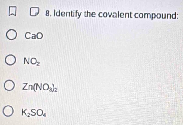 Identify the covalent compound:
CaO
NO_2
Zn(NO_3)_2
K_2SO_4