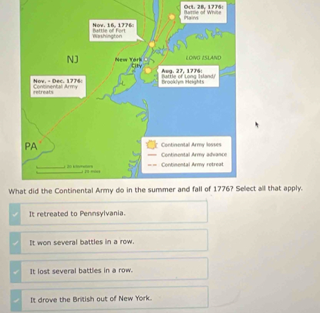Oct. 28. 1776:
ect all that apply.
It retreated to Pennsylvania.
It won several battles in a row.
It lost several battles in a row.
It drove the British out of New York.