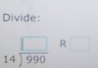 Divide:
beginarrayr □  14encloselongdiv 990endarray R□