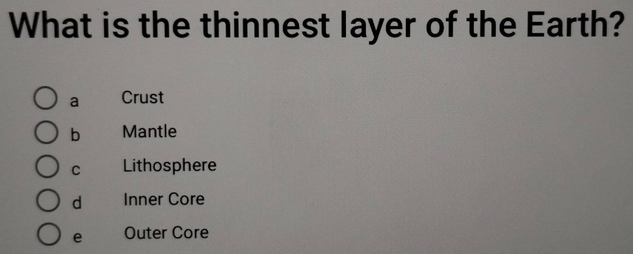 What is the thinnest layer of the Earth?
a Crust
b Mantle
C Lithosphere
d Inner Core
e Outer Core