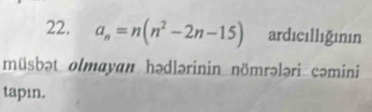 a_n=n(n^2-2n-15) ardıcıllığının 
müsbət olmayan hədlərinin nömrələri cəmini 
tapın.