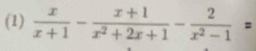 (1)  x/x+1 - (x+1)/x^2+2x+1 - 2/x^2-1 =