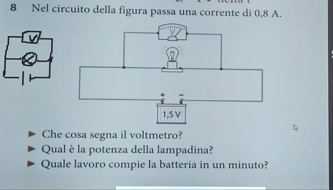 Nel circuito della figura passa una corrente di 0,8 A. 
Che cosa segna il voltmetro? 
Qual è la potenza della lampadina? 
Quale lavoro compie la batteria in un minuto?