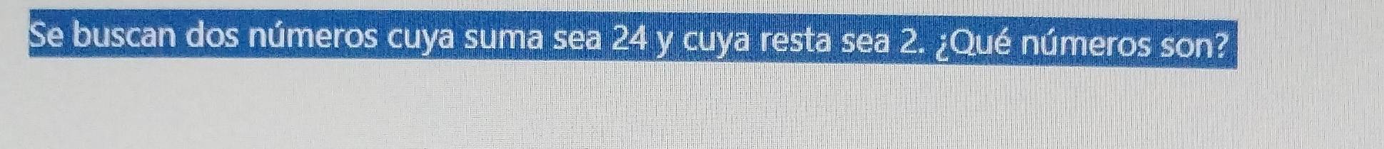 Se buscan dos números cuya suma sea 24 y cuya resta sea 2. ¿Qué números son?