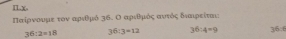 IL. x.
Παίρνουμε τον αρεθμό 3δ. Ο αριθμόςααυτός δεαρείτας
36:2=18 36:3=12 36:4=9 36:6