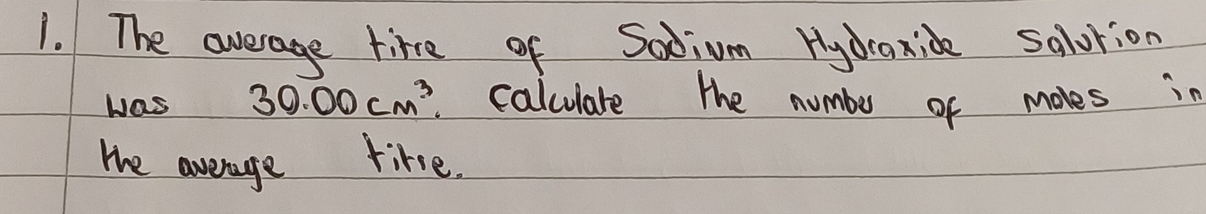 The average time of Sadium Hydraxide salotion 
was 30.00cm^3 calculate the numbe of moles in 
the average like.