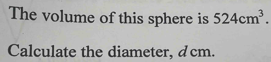 Solved: The volume of this sphere is 524cm^3. Calculate the diameter ...