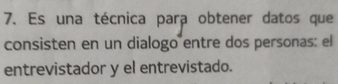 Es una técnica para obtener datos que 
consisten en un dialogo entre dos personas: el 
entrevistador y el entrevistado.