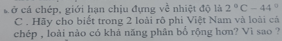 ở cá chép, giới hạn chịu đựng về nhiệt độ là 2°C-44°
C . Hãy cho biết trong 2 loài rô phi Việt Nam và loài cá 
chép , loài nào có khả năng phân bố rộng hơn? Vì sao ?