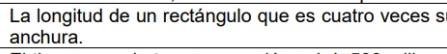 La longitud de un rectángulo que es cuatro veces s 
anchura.
