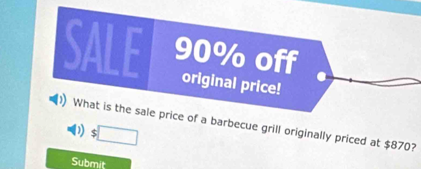 SALE 90% off 
original price! 
What is the sale price of a barbecue grill originally priced at $870? 
D □ □^ 
□  
Submit