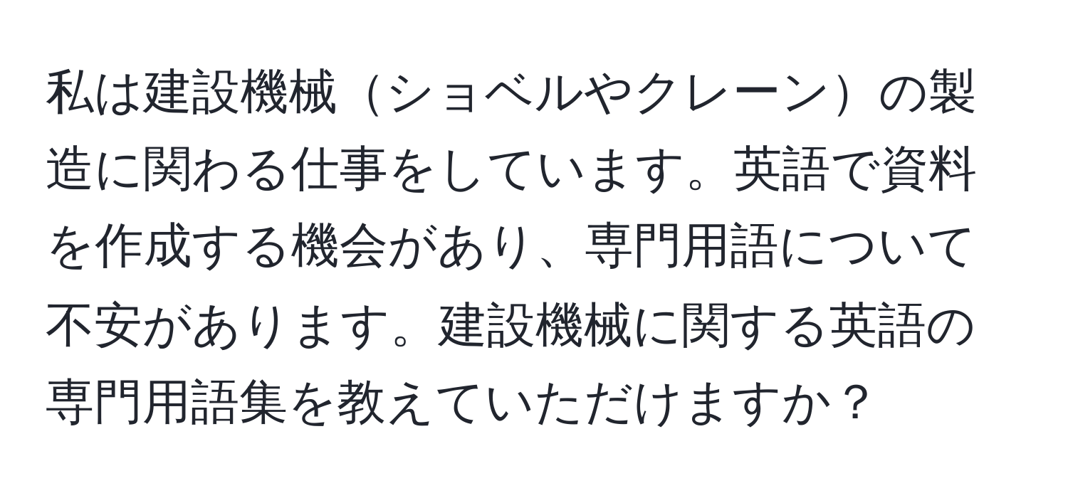 私は建設機械ショベルやクレーンの製造に関わる仕事をしています。英語で資料を作成する機会があり、専門用語について不安があります。建設機械に関する英語の専門用語集を教えていただけますか？