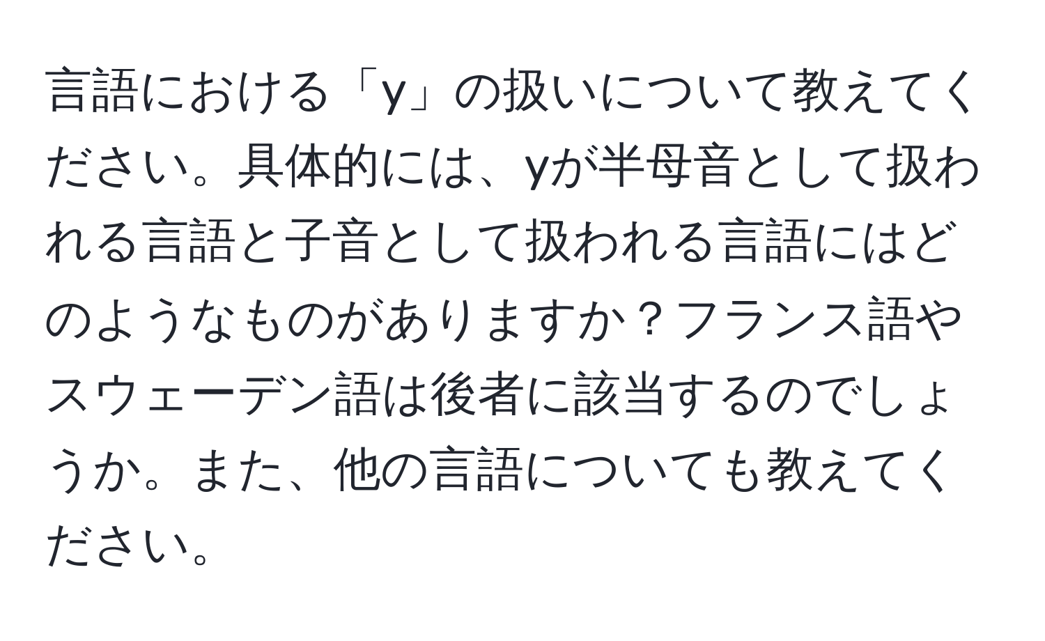 言語における「y」の扱いについて教えてください。具体的には、yが半母音として扱われる言語と子音として扱われる言語にはどのようなものがありますか？フランス語やスウェーデン語は後者に該当するのでしょうか。また、他の言語についても教えてください。