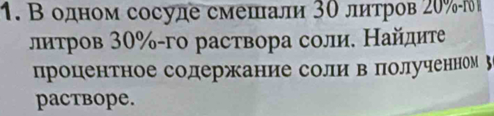 Βодном сосуде смешали 3θ литров 20%
лнтров 30% -го расτвора соли. Найдиτе 
процентное содержание соли в полученном 
paCTBOPe.