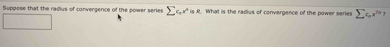 Suppose that the radius of convergence of the power series sumlimits c_nx^nisR , What is the radius of convergence of the power series sumlimits c_nx^(7n) ?