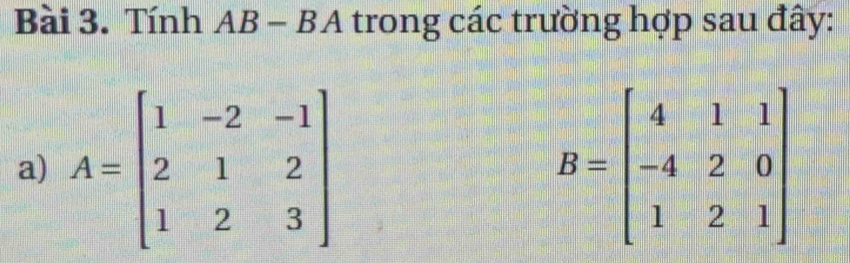 Tính AB -BA trong các trường hợp sau đây: 
a) A=beginbmatrix 1&-2&-1 2&1&2 1&2&3endbmatrix B=beginbmatrix 4&1&1 -4&2&0 1&2&1endbmatrix