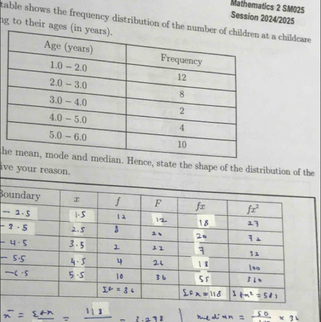 Mathematics 2 SM025 
Session 2024/2025 
table shows the frequency distribution of t a childcare 
ng to their a 
hnce, state the shape of the distributie 
ive your reaso 
Bo