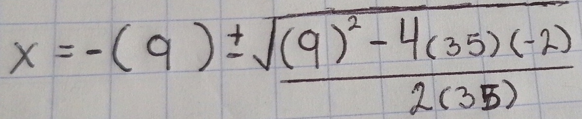 x=-(9)± frac sqrt((9)^2)-4(35)(-2)2(35)