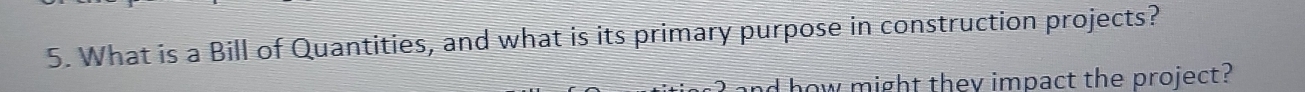 What is a Bill of Quantities, and what is its primary purpose in construction projects? 
how might they impact the project?
