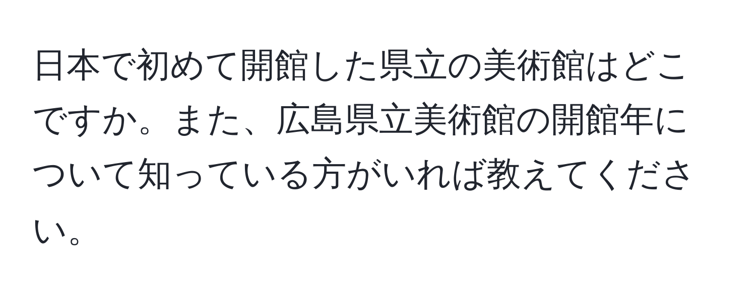 日本で初めて開館した県立の美術館はどこですか。また、広島県立美術館の開館年について知っている方がいれば教えてください。