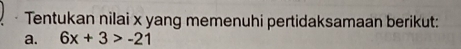 Tentukan nilai x yang memenuhi pertidaksamaan berikut: 
a. 6x+3>-21