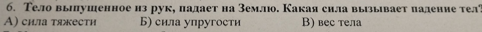 Тело вылушенноеиз рук, падает на Землю. Какая сила вызывает падение тел?
A) сила тяжести Б) сила упругости B) вес тела