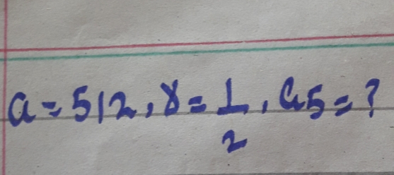 a=512, d= 1/2 , a_5= 7