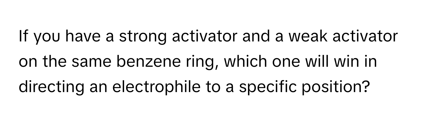 If you have a strong activator and a weak activator on the same benzene ring, which one will win in directing an electrophile to a specific position?