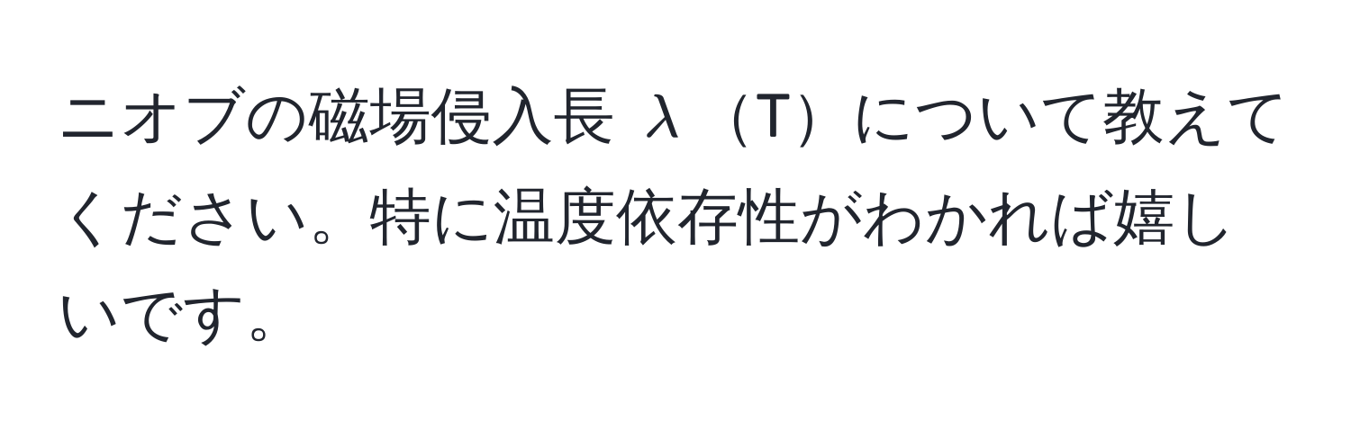 ニオブの磁場侵入長 $lambda$Tについて教えてください。特に温度依存性がわかれば嬉しいです。