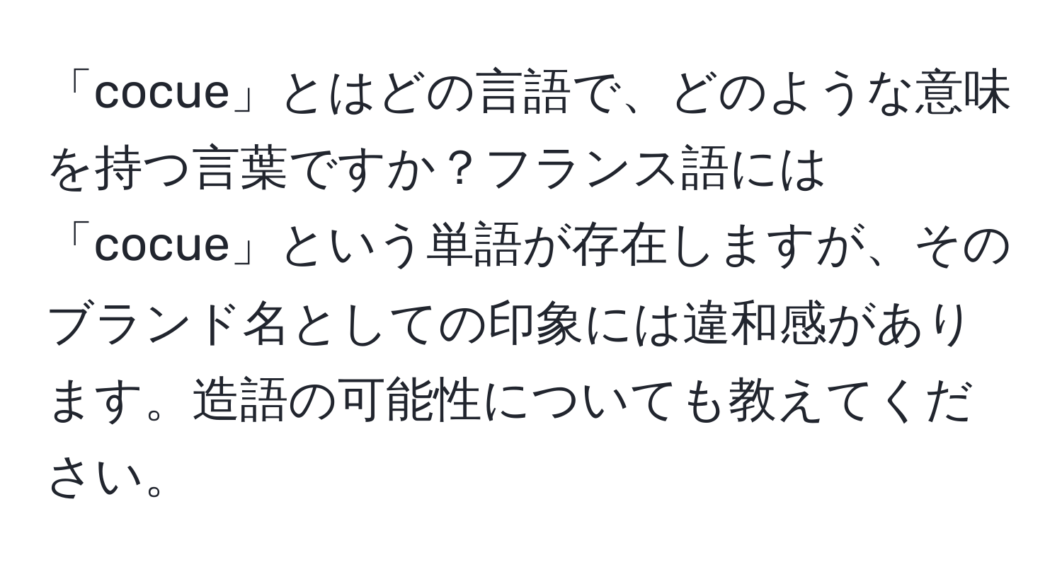 「cocue」とはどの言語で、どのような意味を持つ言葉ですか？フランス語には「cocue」という単語が存在しますが、そのブランド名としての印象には違和感があります。造語の可能性についても教えてください。