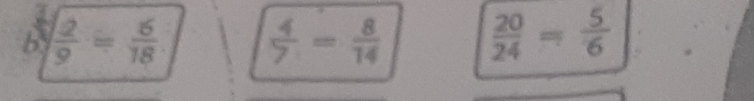  2/9 = 6/18 .
 4/7 = 8/14 
 20/24 = 5/6 