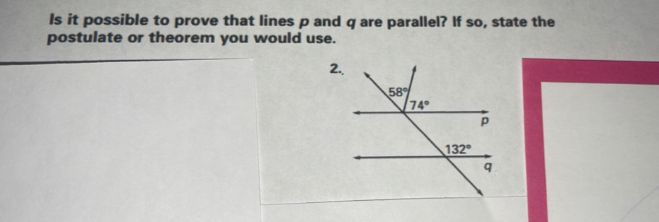 Is it possible to prove that lines p and q are parallel? If so, state the
postulate or theorem you would use.
2