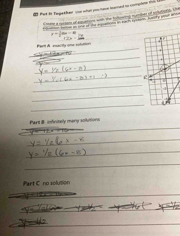 ₹ Put It Together Use what you have learned to complete this ta 
Create a system of equations with the following number of solutions. Use 
equation below as one of the equations in each system. Justify your ansv
y= 1/2 (6x-8)
_ 
Part A exactly one solution 
_ 
_ 
_ 
_ 
1 
_ 
_ 
_ 
Part B infinitely many solutions 
_ 
_ 
_ 
_ 
_ 
_ 
_ 
_ 
_ 
_ 
Part C no solution 
_ 
_ 
_