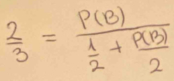  2/3 =frac P(B) 1/2 + P(B)/2 