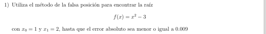 Utiliza el método de la falsa posición para encontrar la raíz
f(x)=x^2-3
con x_0=1 y x_1=2 , hasta que el error absoluto sea menor o igual a 0.009