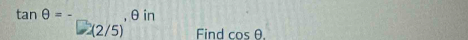 tan θ =-□ ,2/5), θ in Find cos θ.