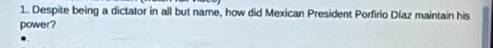 Despite being a dictator in all but name, how did Mexican President Porfirio Díaz maintain his 
power?