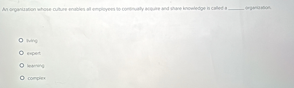 An organization whose culture enables all employees to continually acquire and share knowledge is called a_ organization.
living
expert
learning
complex