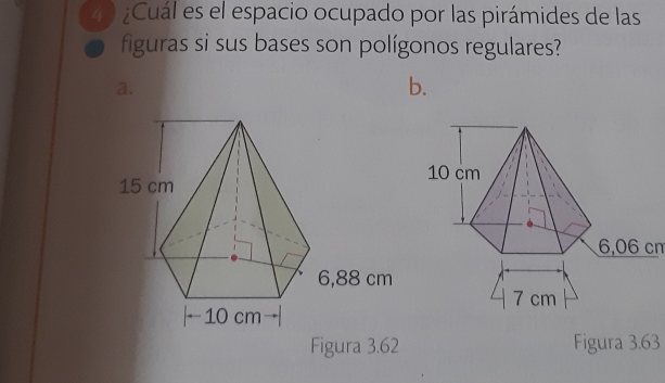 Cuál es el espacio ocupado por las pirámides de las
figuras si sus bases son polígonos regulares?
a.
b.
6,06 cm
7 cm
Figura 3.62 Figura 3.63