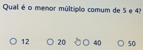 Resolvido:Qual é o menor múltiplo comum de 5 e 4? 12 20 40 50