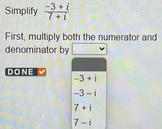 Simplify  (-3+i)/7+i .
First, multiply both the numerator and
denominator by
DONE